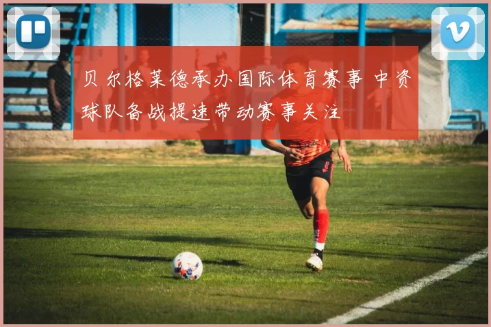 贝尔格莱德承办国际体育赛事 中资球队备战提速带动赛事关注