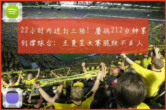 22小时内连打三场!鏖战212分钟累到撑球台:王曼昱决赛脆败不丢人