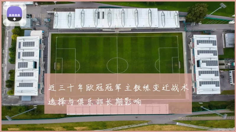 近三十年欧冠冠军主教练变迁战术选择与俱乐部长期影响
