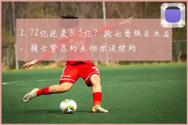 2.72亿还是3.5亿？抢七晋级东决后，骑士紧急约米切尔谈续约