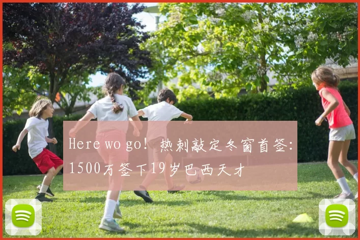 Here wo go!热刺敲定冬窗首签:1500万签下19岁巴西天才