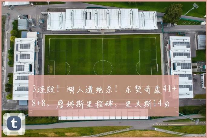 3连败!湖人遭绝杀!东契奇轰41+8+8,詹姆斯里程碑,里夫斯14分