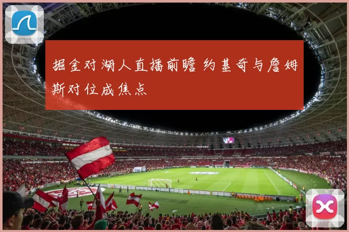 掘金对湖人直播前瞻 约基奇与詹姆斯对位成焦点