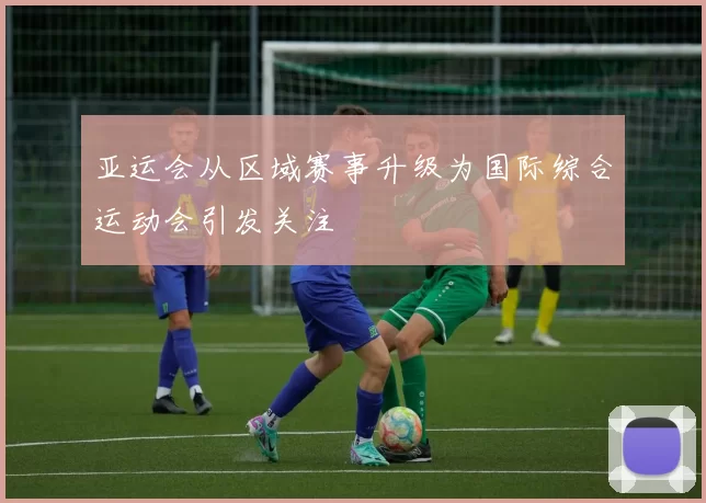 亚运会从区域赛事升级为国际综合运动会引发关注