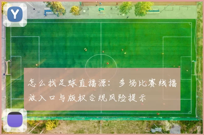 怎么找足球直播源：多场比赛线播放入口与版权合规风险提示