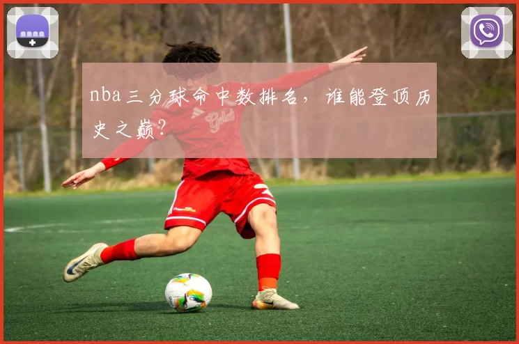 nba三分球命中数排名，谁能登顶历史之巅？