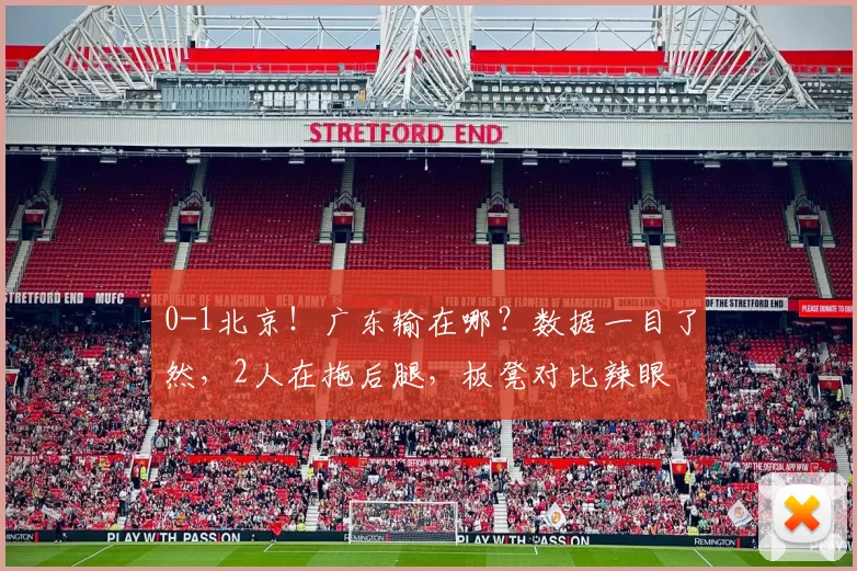 0-1北京！广东输在哪？数据一目了然，2人在拖后腿，板凳对比辣眼