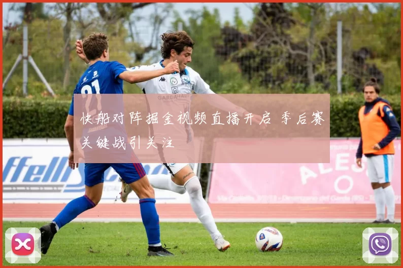 快船对阵掘金视频直播开启 季后赛关键战引关注