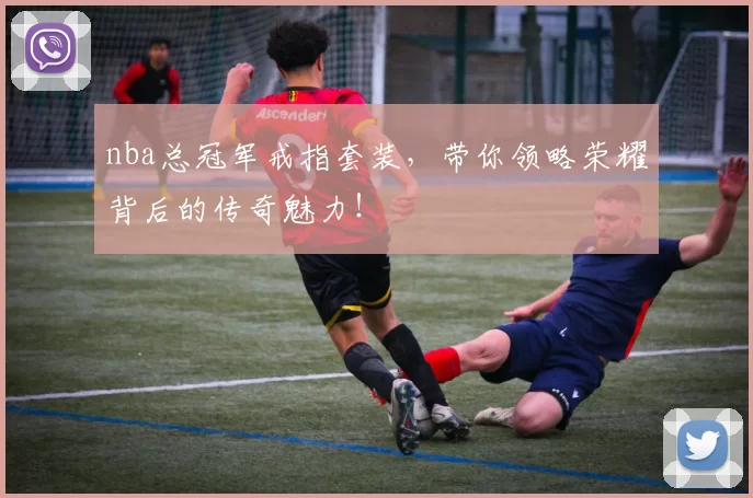 nba总冠军戒指套装，带你领略荣耀背后的传奇魅力！