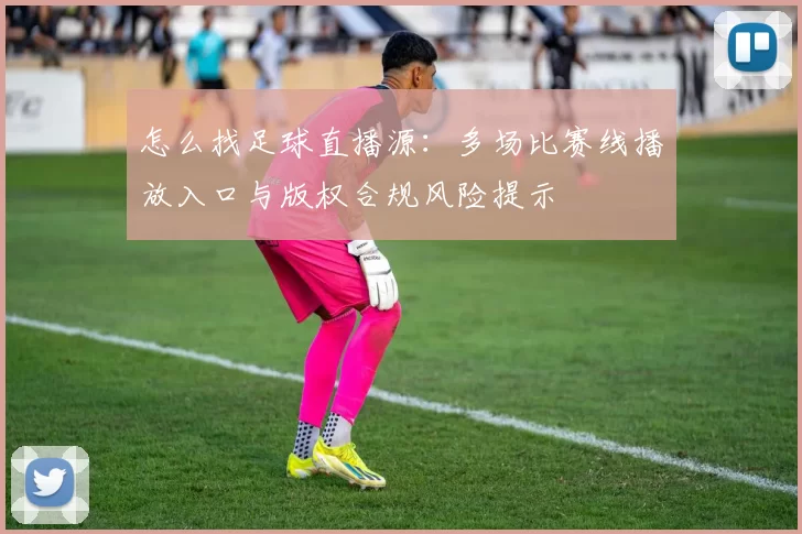 怎么找足球直播源:多场比赛线播放入口与版权合规风险提示