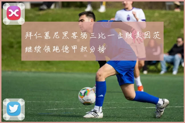 拜仁慕尼黑客场三比一击败美因茨继续领跑德甲积分榜