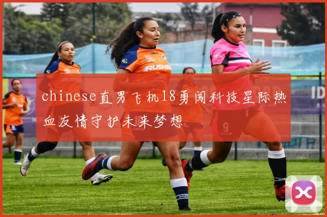 chinese直男飞机18勇闯科技星际热血友情守护未来梦想