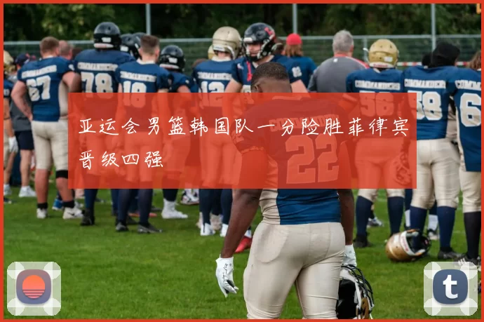 亚运会男篮韩国队一分险胜菲律宾晋级四强