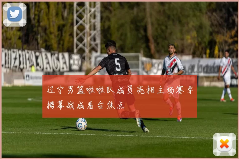 辽宁男篮啦啦队成员亮相主场赛季揭幕战成看台焦点