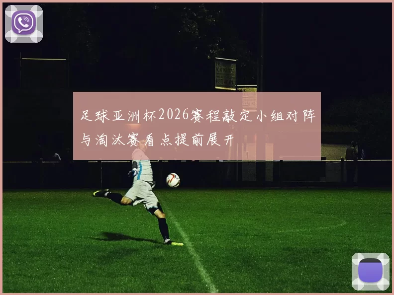 足球亚洲杯2026赛程敲定小组对阵与淘汰赛看点提前展开