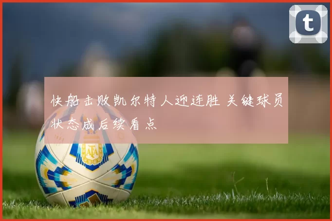 快船击败凯尔特人迎连胜 关键球员状态成后续看点