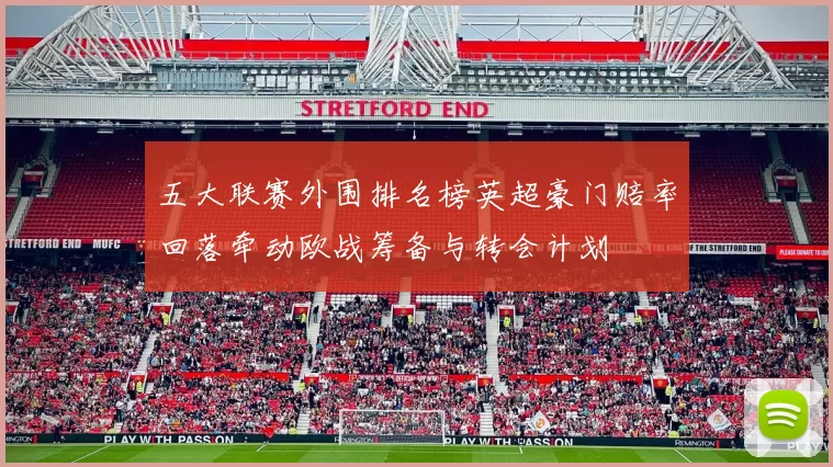 五大联赛外围排名榜英超豪门赔率回落牵动欧战筹备与转会计划