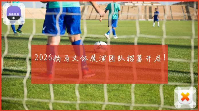 2026扬马文体展演团队招募开启！