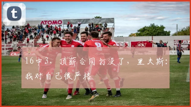16中3，顶薪合同打没了，里夫斯：我对自己很严格
