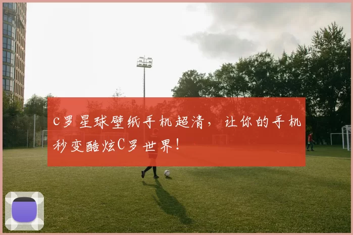 c罗星球壁纸手机超清，让你的手机秒变酷炫C罗世界！