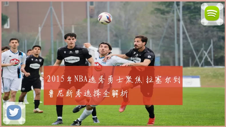 2015年NBA选秀勇士聚焦 拉塞尔到鲁尼新秀选择全解析