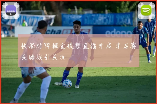 快船对阵掘金视频直播开启 季后赛关键战引关注