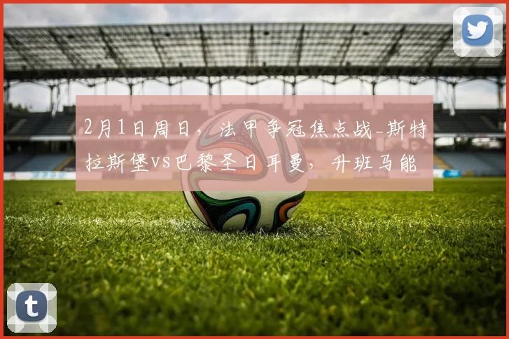 2月1日周日,法甲争冠焦点战_斯特拉斯堡vs巴黎圣日耳曼,升班马能否复刻爆冷奇迹_