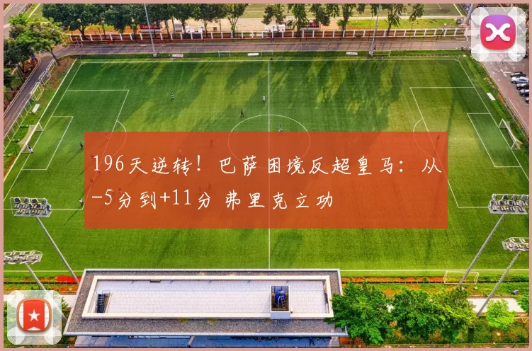 196天逆转！巴萨困境反超皇马：从-5分到+11分 弗里克立功