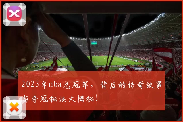 2023年nba总冠军，背后的传奇故事与夺冠秘诀大揭秘！